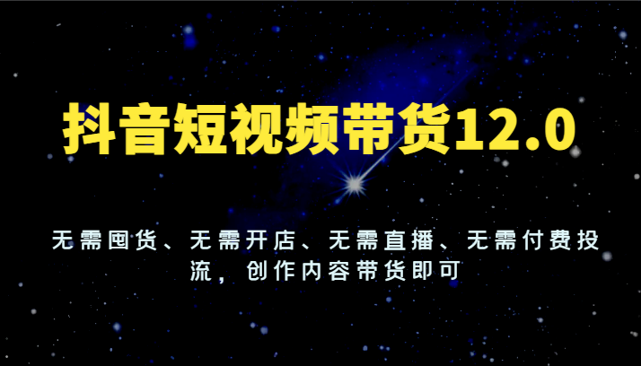 抖音短视频带货12.0，无需囤货、无需开店、无需直播、无需付费投流，创作内容带货即可-中创网-创业项目大全
