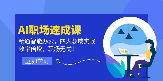 （12248期）AI职场速成课：精通智能办公，四大领域实战，效率倍增，职场无忧！-中创网-创业项目大全