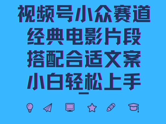 视频号小众冷门赛道，经典电影片段，搭配合适文案，小白轻松上手-中创网-创业项目大全
