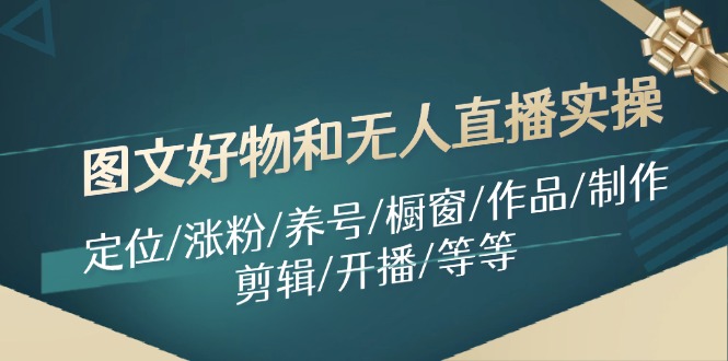 图文好物和无人直播实操：定位/涨粉/养号/橱窗/作品/制作/剪辑/开播/等等-中创网-创业项目大全