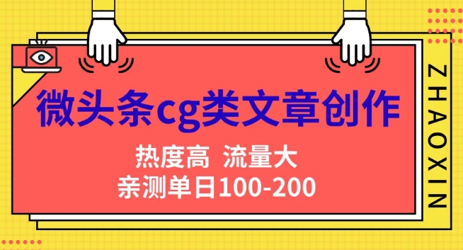 微头条cg类文章创作，AI一键生成爆文，热度高，流量大，亲测单日变现200+，小白快速上手-中创网-创业项目大全