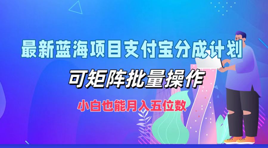 最新蓝海项目支付宝分成计划，可矩阵批量操作，小白也能月入五位数-中创网-创业项目大全