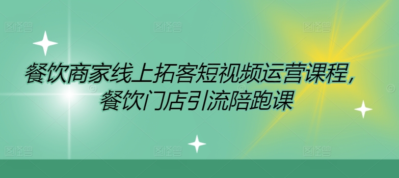 餐饮商家线上拓客短视频运营课程，餐饮门店引流陪跑课-中创网-创业项目大全