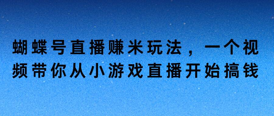 蝴蝶号直播赚米玩法，一个视频带你从小游戏直播开始搞钱-中创网-创业项目大全