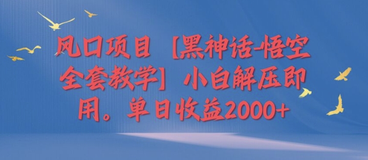 风口项目【黑神话-悟空全套教学】小白解压即用，单日收益2k-中创网-创业项目大全