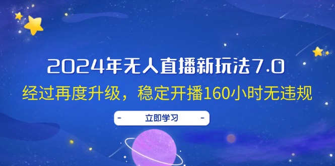 （12341期）2024年无人直播新玩法7.0，经过再度升级，稳定开播160小时无违规，抖音…-中创网-创业项目大全
