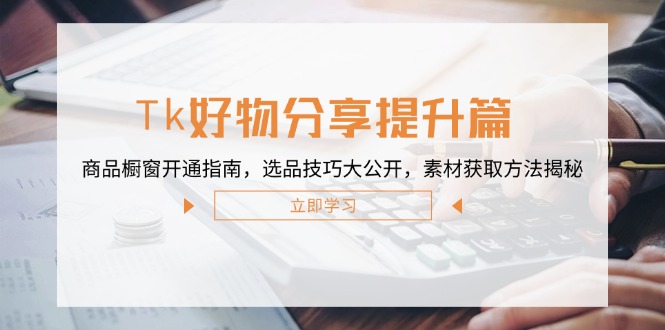 Tk好物分享提升篇：商品橱窗开通指南，选品技巧大公开，素材获取方法揭秘-中创网-创业项目大全