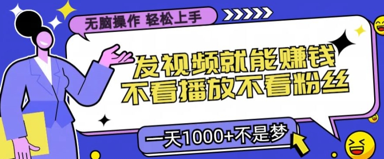 无脑操作，发视频就能赚钱，不看播放不看粉丝，小白轻松上手-中创网-创业项目大全