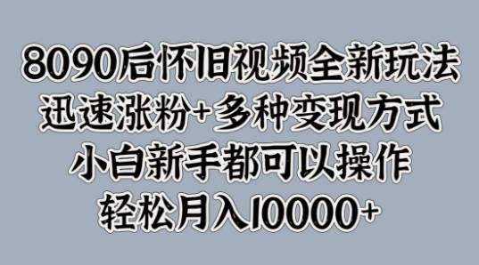 8090后怀旧视频全新玩法，迅速涨粉+多种变现方式，小白新手都可以操作-中创网-创业项目大全