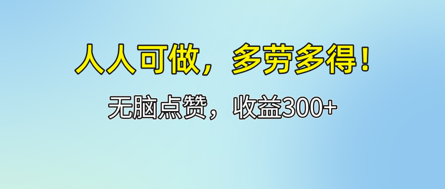 （12126期）人人可做！轻松点赞，收益300+，多劳多得！-中创网-创业项目大全