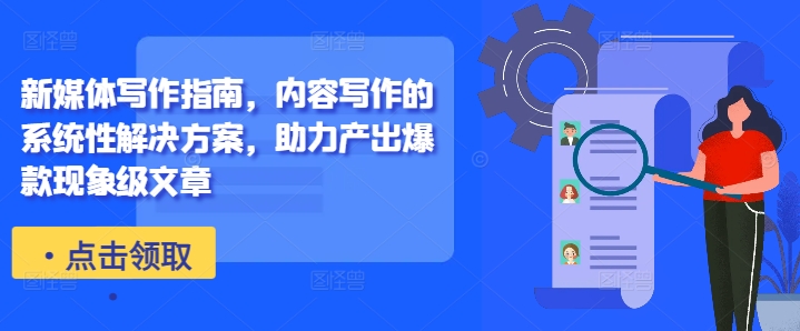 新媒体写作指南，内容写作的系统性解决方案，助力产出爆款现象级文章-中创网-创业项目大全