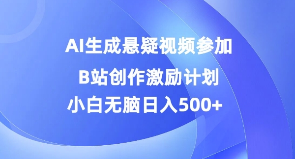 AI生成悬疑视频参加B站创作激励计划，小白无脑日入5张-中创网-创业项目大全