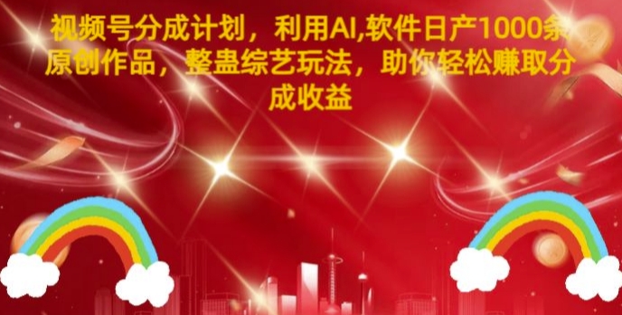 视频号分成计划，利用AI软件日产1000条原创作品，整蛊综艺玩法，助你轻松赚取分成收益-中创网-创业项目大全