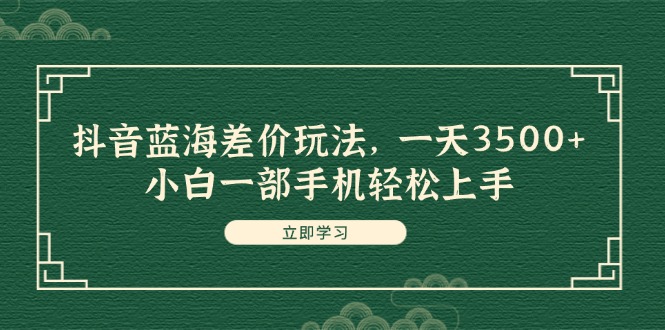 （11903期）抖音蓝海差价玩法，一天3500+，小白一部手机轻松上手-中创网-创业项目大全