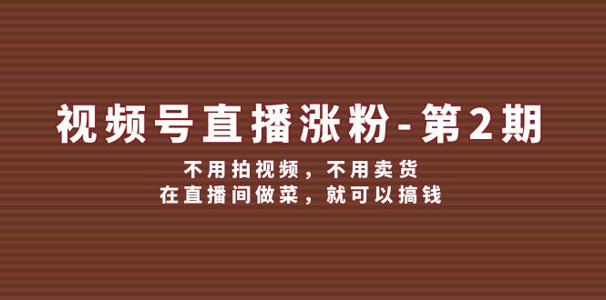 视频号直播涨粉第2期，不用拍视频，不用卖货，在直播间做菜，就可以搞钱-中创网-创业项目大全