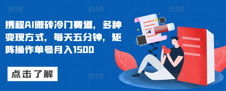 携程AI搬砖冷门赛道，多种变现方式，每天五分钟，矩阵操作单号月入1500-中创网-创业项目大全