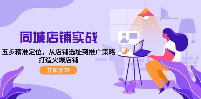 （12623期）同城店铺实战：五步精准定位，从店铺选址到推广策略，打造火爆店铺-中创网-创业项目大全