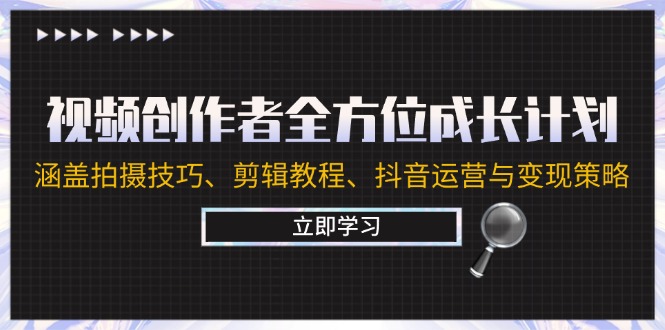 （12704期）视频创作者全方位成长计划：涵盖拍摄技巧、剪辑教程、抖音运营与变现策略-中创网-创业项目大全
