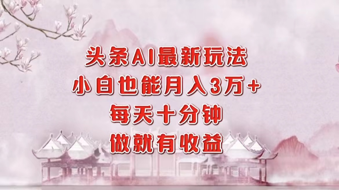 （12843期）头条AI最新玩法，小白轻松月入三万＋，每天十分钟，做就有收益-中创网-创业项目大全
