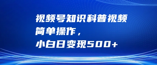 视频号知识科普视频，简单操作，小白日变现500+【揭秘】-中创网-创业项目大全