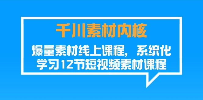 巨量千川素材内容核心，爆量素材内容在线课程，系统性学习短视频素材（12节）-中创网-创业项目大全