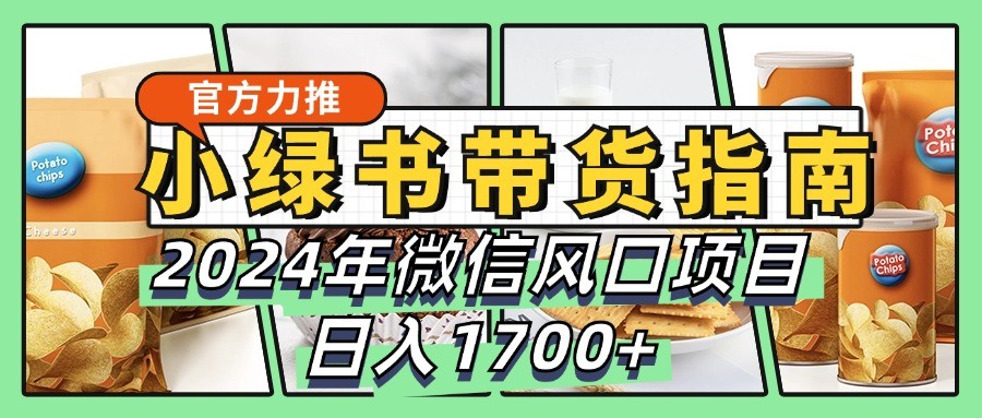 小绿书带货完全教学指南，2024年微信风口项目，日入1700+-中创网-创业项目大全