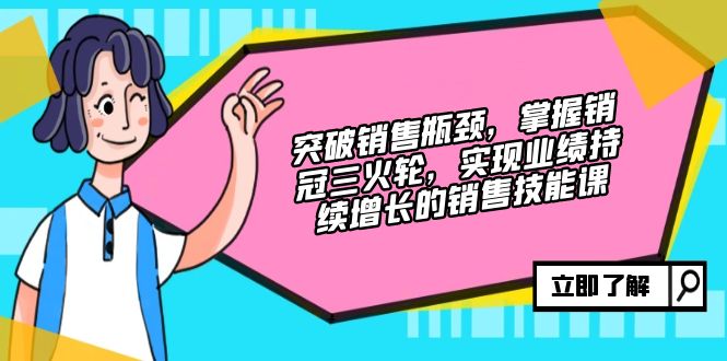 （12965期）突破销售瓶颈，掌握销冠三火轮，实现业绩持续增长的销售技能课-中创网-创业项目大全