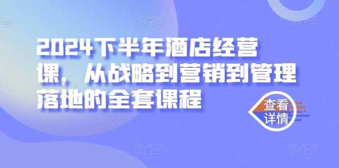 2024下半年酒店经营课，从战略到营销到管理落地的全套课程-中创网-创业项目大全
