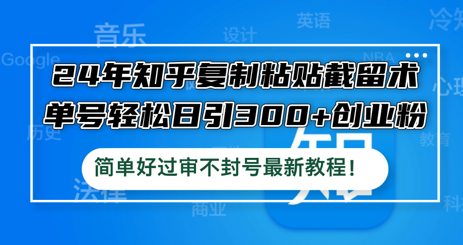（12601期）24年知乎复制粘贴截留术，单号轻松日引300+创业粉，简单好过审不封号最…-中创网-创业项目大全