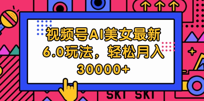 （12205期）视频号AI美女最新6.0玩法，轻松月入30000+-中创网-创业项目大全