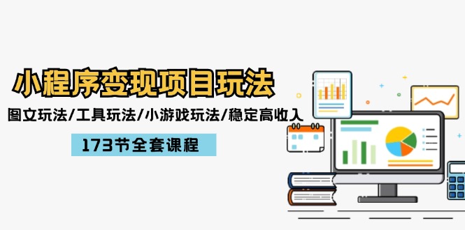 （12075期）小程序变现项目玩法：图文玩法/工具玩法/小游戏玩法/稳定高收入/173节课程-中创网-创业项目大全