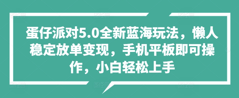 蛋仔派对5.0全新蓝海玩法，懒人稳定放单变现，手机平板即可操作，小白轻松上手-中创网-创业项目大全