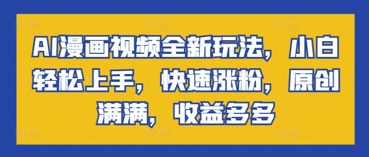 AI漫画视频全新玩法，小白轻松上手，快速涨粉，原创满满，收益多多-中创网-创业项目大全