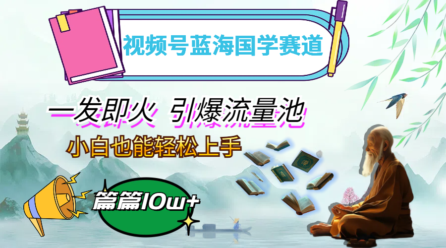 （12636期）视频号蓝海国学赛道，一发即火，引爆流量池，小白也能轻松上手，月入过万-中创网-创业项目大全