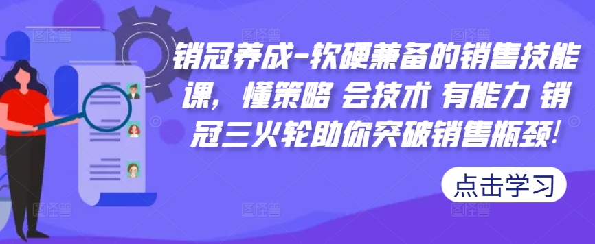 销冠养成-软硬兼备的销售技能课，懂策略 会技术 有能力 销冠三火轮助你突破销售瓶颈!-中创网-创业项目大全