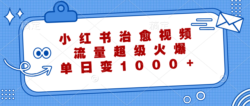 （12707期）小红书治愈视频，流量超级火爆，单日变现1000+-中创网-创业项目大全