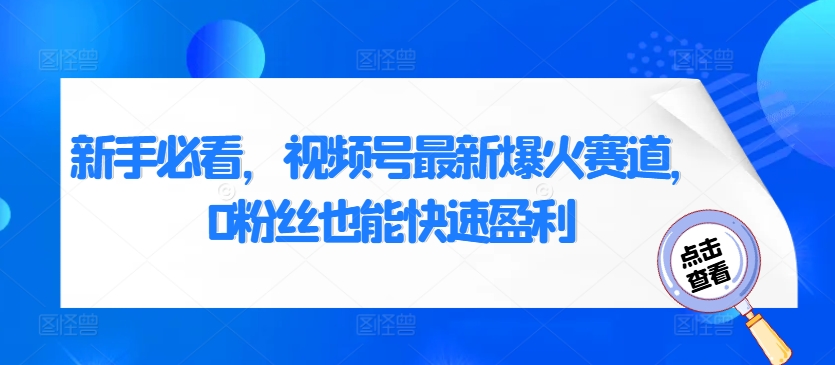 新手必看，视频号最新爆火赛道，0粉丝也能快速盈利-中创网-创业项目大全