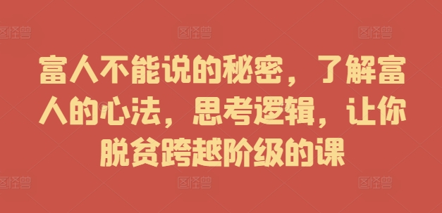 富人不能说的秘密，了解富人的心法，思考逻辑，让你脱贫跨越阶级的课-中创网-创业项目大全