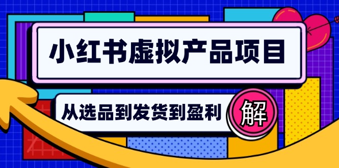 （12937期）小红书虚拟产品店铺运营指南：从选品到自动发货，轻松实现日躺赚几百-中创网-创业项目大全