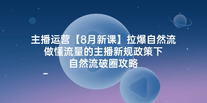 （12094期）主播运营【8月新课】拉爆自然流，做懂流量的主播新规政策下，自然流破…-中创网-创业项目大全