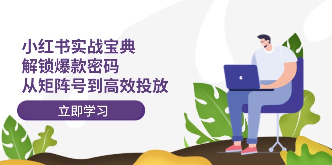 （12201期）小红书实战宝典：解锁爆款密码，从矩阵号到高效投放-中创网-创业项目大全
