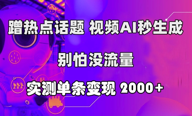 蹭热点话题，视频AI秒生成，别怕没流量，实测单条变现2k-中创网-创业项目大全