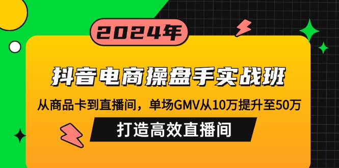 （12845期）抖音电商操盘手实战班：从商品卡到直播间，单场GMV从10万提升至50万，…-中创网-创业项目大全