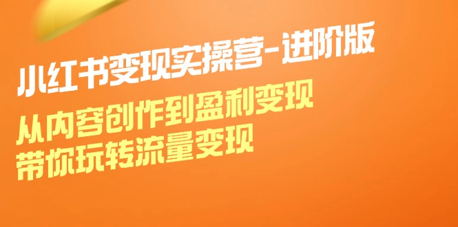 （12234期）小红书变现实操营-进阶版：从内容创作到盈利变现，带你玩转流量变现-中创网-创业项目大全