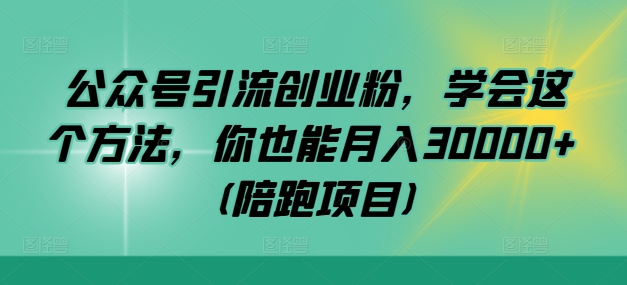 公众号引流创业粉，学会这个方法，你也能月入30000+ (陪跑项目)-中创网-创业项目大全
