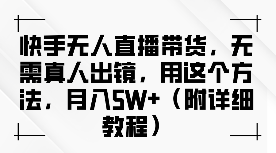 快手无人直播带货，无需真人出镜，用这个方法，月入5W+（附详细教程）-中创网-创业项目大全