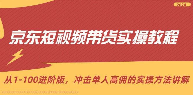 （12061期）京东短视频带货实操教程，从1-100进阶版，冲击单人高佣的实操方法讲解-中创网-创业项目大全