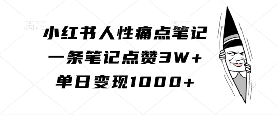 小红书人性痛点笔记，一条笔记点赞3W+，单日变现1k-中创网-创业项目大全