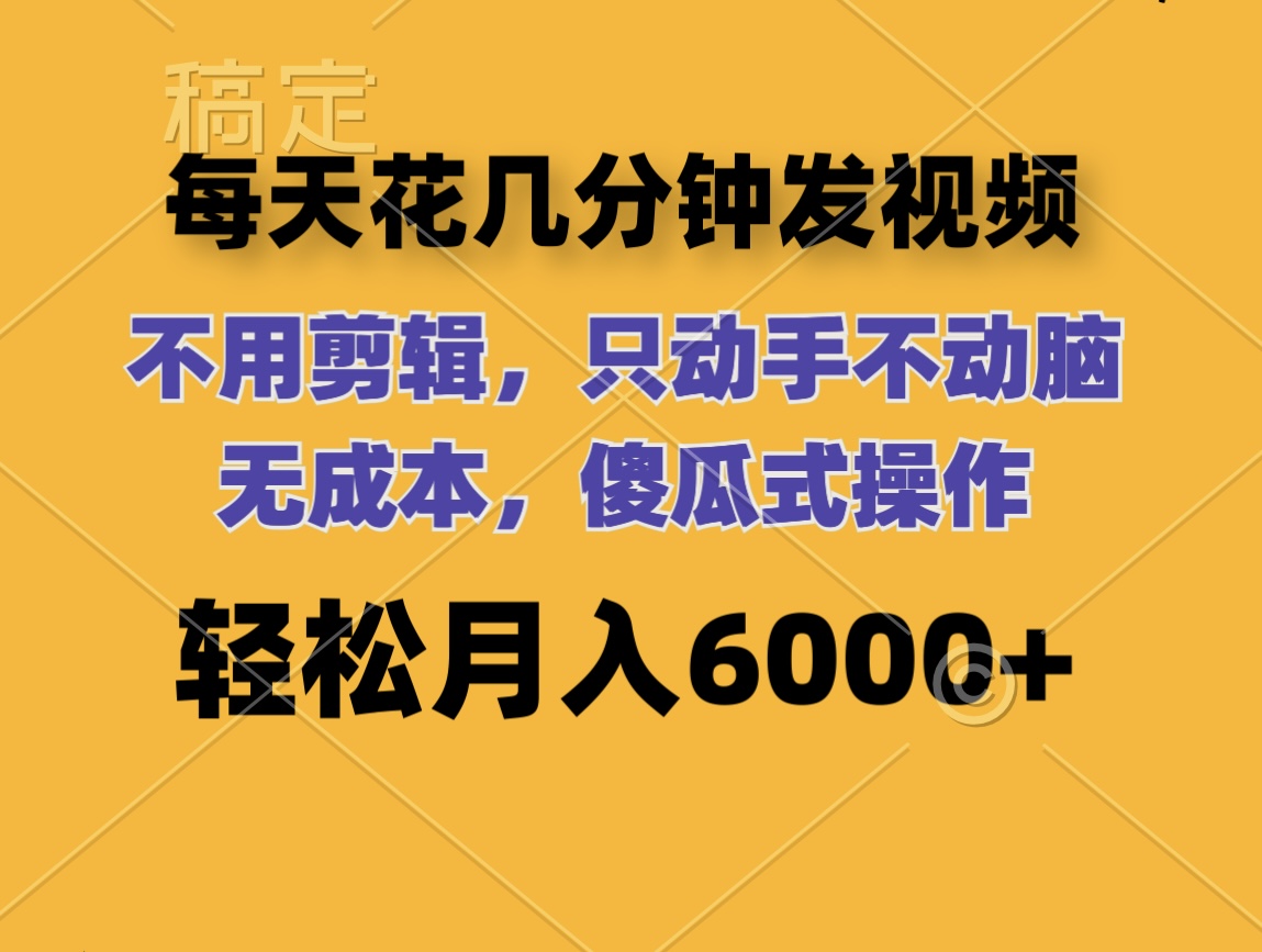 （12119期）每天花几分钟发视频 无需剪辑 动手不动脑 无成本 傻瓜式操作 轻松月入6…-中创网-创业项目大全