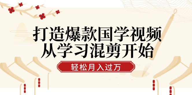 打造爆款国学视频，从学习混剪开始！轻松涨粉，视频号分成月入过万-中创网-创业项目大全